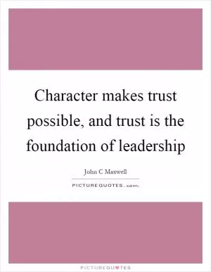 Character makes trust possible, and trust is the foundation of leadership Picture Quote #1