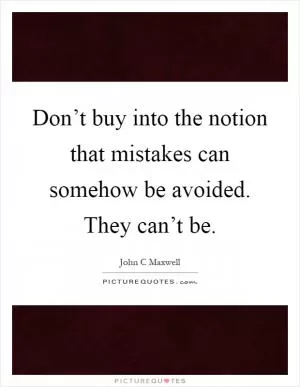 Don’t buy into the notion that mistakes can somehow be avoided. They can’t be Picture Quote #1