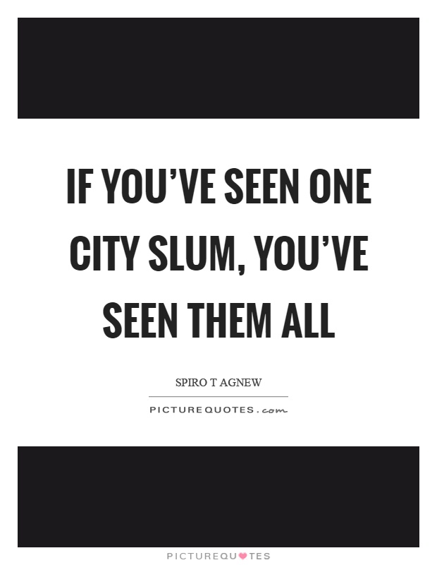 If you've seen one city slum, you've seen them all Picture Quote #1