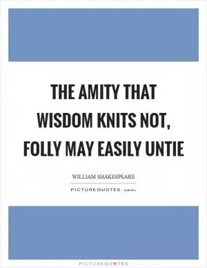 The amity that wisdom knits not, folly may easily untie Picture Quote #1