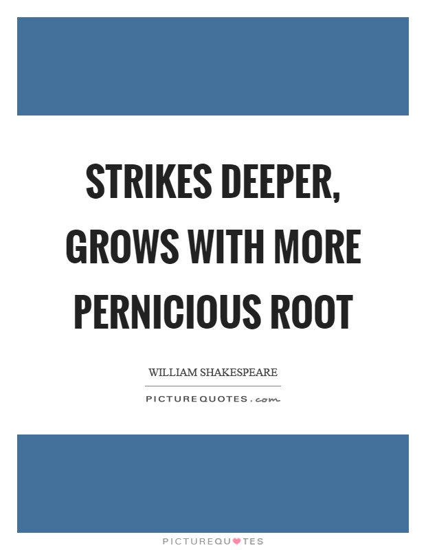 Strikes deeper, grows with more pernicious root Picture Quote #1