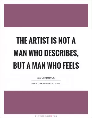 The artist is not a man who describes, but a man who feels Picture Quote #1