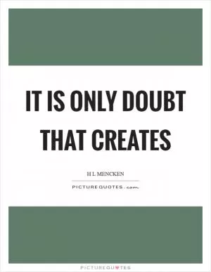It is only doubt that creates Picture Quote #1