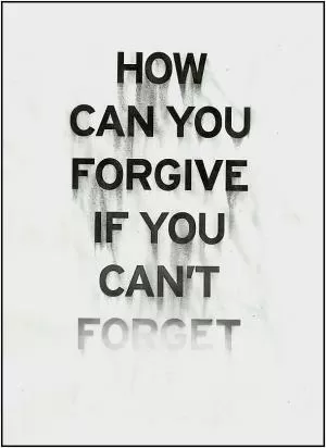 How can you forgive if you can’t forget Picture Quote #1