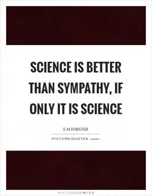 Science is better than sympathy, if only it is science Picture Quote #1