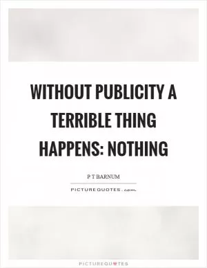 Without publicity a terrible thing happens: nothing Picture Quote #1