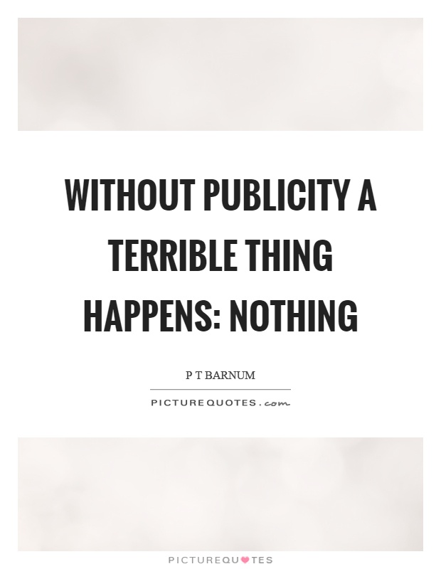 Without publicity a terrible thing happens: nothing Picture Quote #1