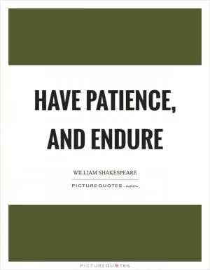 Have patience, and endure Picture Quote #1