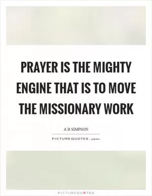 Prayer is the mighty engine that is to move the missionary work Picture Quote #1