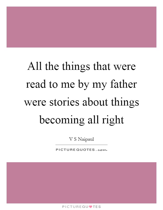 All the things that were read to me by my father were stories about things becoming all right Picture Quote #1