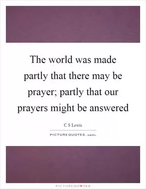 The world was made partly that there may be prayer; partly that our prayers might be answered Picture Quote #1