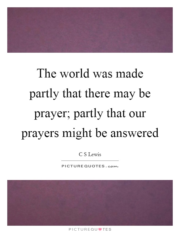 The world was made partly that there may be prayer; partly that our prayers might be answered Picture Quote #1