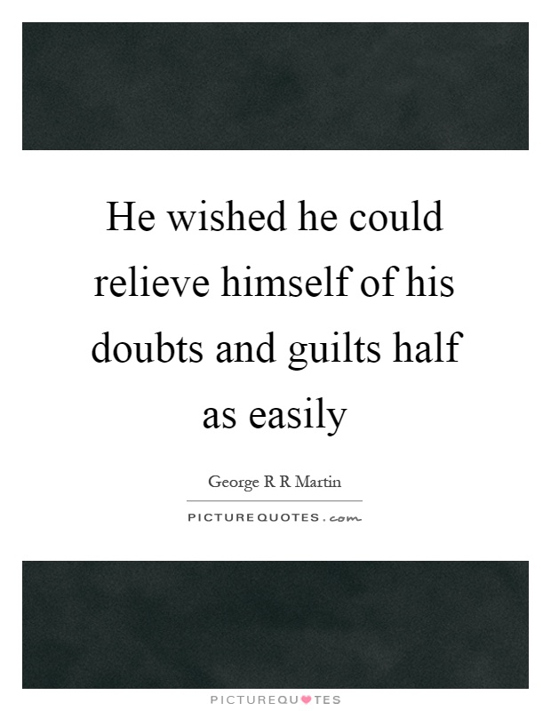 He wished he could relieve himself of his doubts and guilts half as easily Picture Quote #1