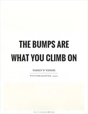 The bumps are what you climb on Picture Quote #1
