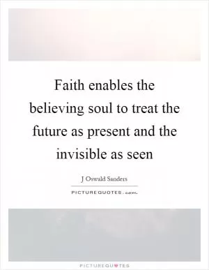 Faith enables the believing soul to treat the future as present and the invisible as seen Picture Quote #1