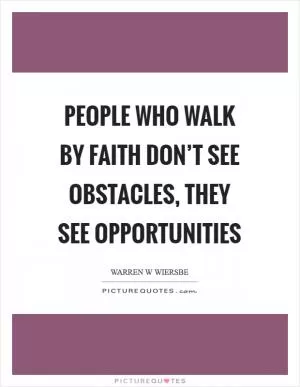 People who walk by faith don’t see obstacles, they see opportunities Picture Quote #1