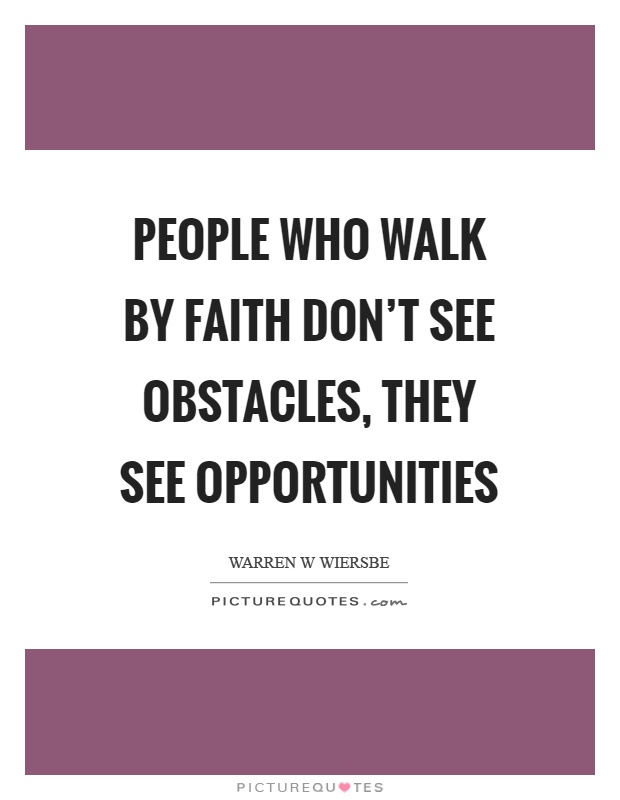 People who walk by faith don't see obstacles, they see opportunities Picture Quote #1