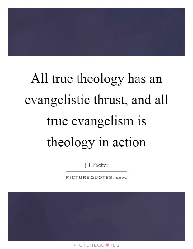 All true theology has an evangelistic thrust, and all true evangelism is theology in action Picture Quote #1