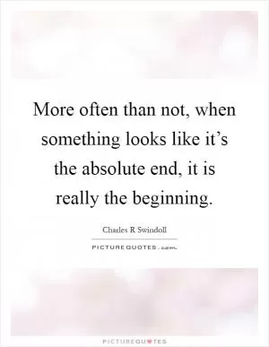 More often than not, when something looks like it’s the absolute end, it is really the beginning Picture Quote #1