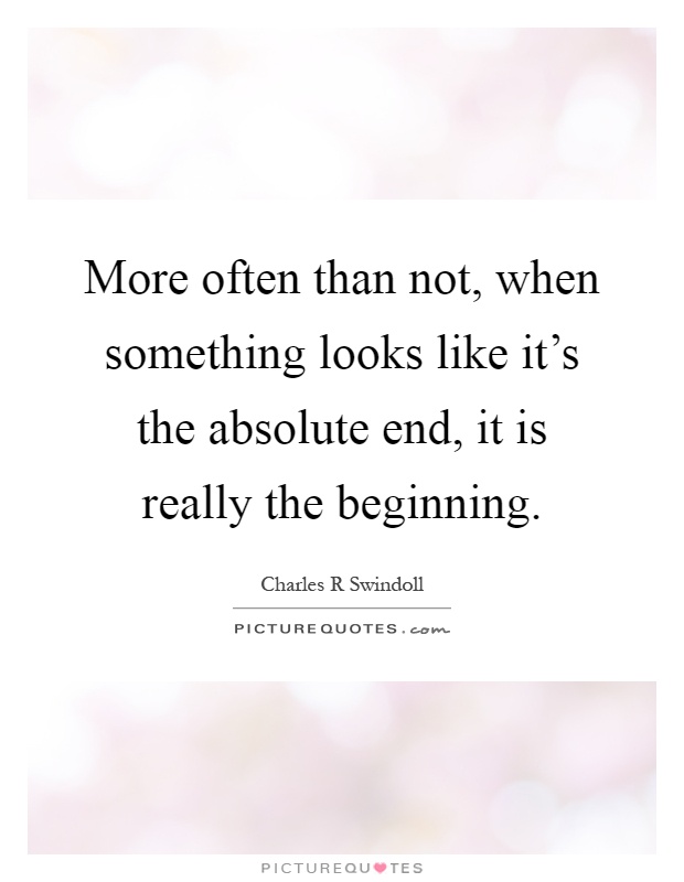 More often than not, when something looks like it's the absolute end, it is really the beginning Picture Quote #1