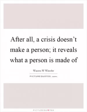 After all, a crisis doesn’t make a person; it reveals what a person is made of Picture Quote #1
