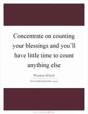 Concentrate on counting your blessings and you’ll have little time to count anything else Picture Quote #1