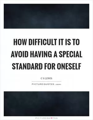 How difficult it is to avoid having a special standard for oneself Picture Quote #1