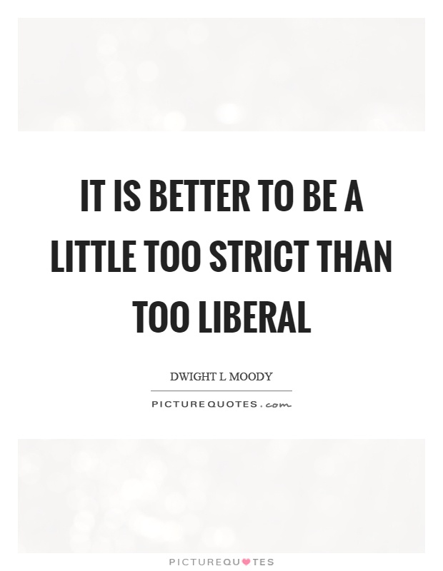 It is better to be a little too strict than too liberal Picture Quote #1