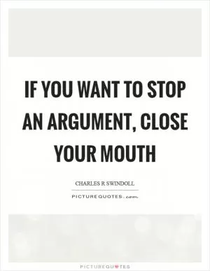 If you want to stop an argument, close your mouth Picture Quote #1