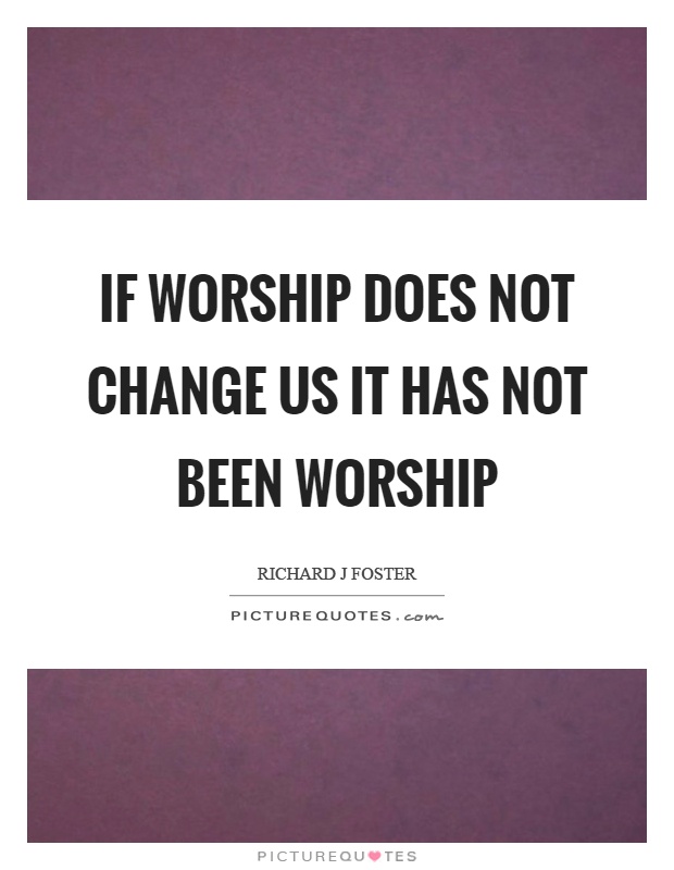 If worship does not change us it has not been worship Picture Quote #1