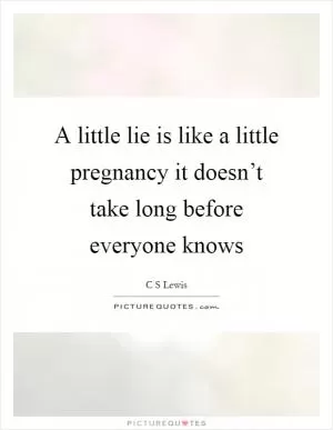 A little lie is like a little pregnancy it doesn’t take long before everyone knows Picture Quote #1