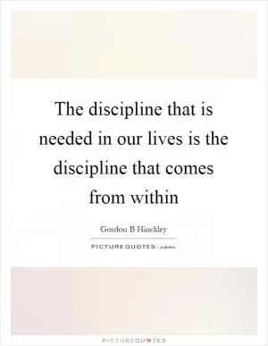 The discipline that is needed in our lives is the discipline that comes from within Picture Quote #1