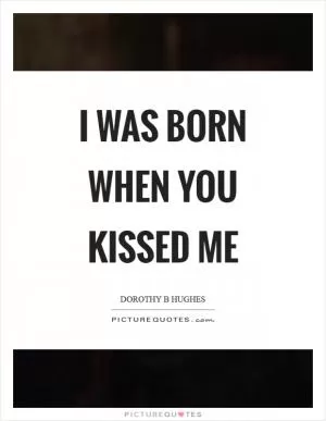 I was born when you kissed me Picture Quote #1