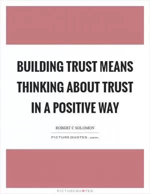 Building trust means thinking about trust in a positive way Picture Quote #1