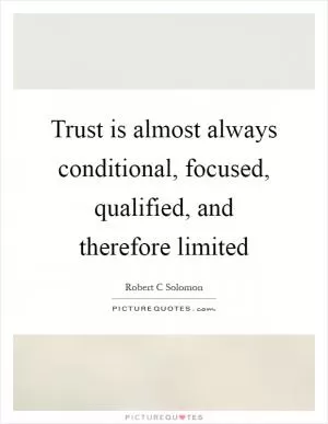 Trust is almost always conditional, focused, qualified, and therefore limited Picture Quote #1