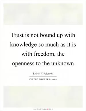 Trust is not bound up with knowledge so much as it is with freedom, the openness to the unknown Picture Quote #1