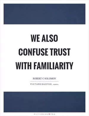 We also confuse trust with familiarity Picture Quote #1