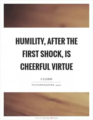 Humility, after the first shock, is cheerful virtue Picture Quote #1