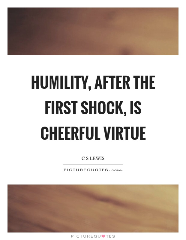 Humility, after the first shock, is cheerful virtue Picture Quote #1