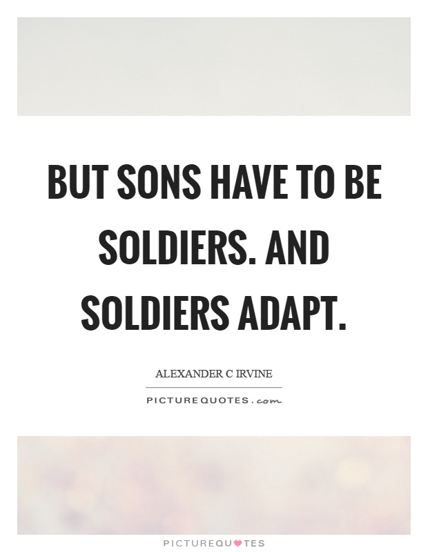But sons have to be soldiers. And soldiers adapt Picture Quote #1