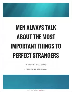 Men always talk about the most important things to perfect strangers Picture Quote #1