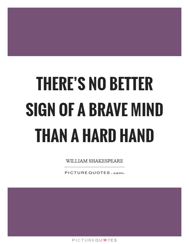 There's no better sign of a brave mind than a hard hand Picture Quote #1