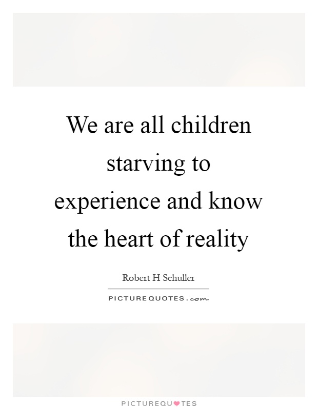 We are all children starving to experience and know the heart of reality Picture Quote #1
