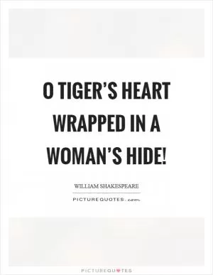 O tiger’s heart wrapped in a woman’s hide! Picture Quote #1