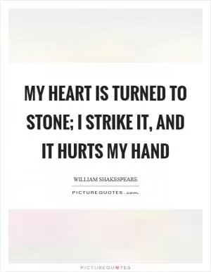My heart is turned to stone; I strike it, and it hurts my hand Picture Quote #1