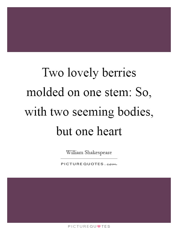 Two lovely berries molded on one stem: So, with two seeming bodies, but one heart Picture Quote #1