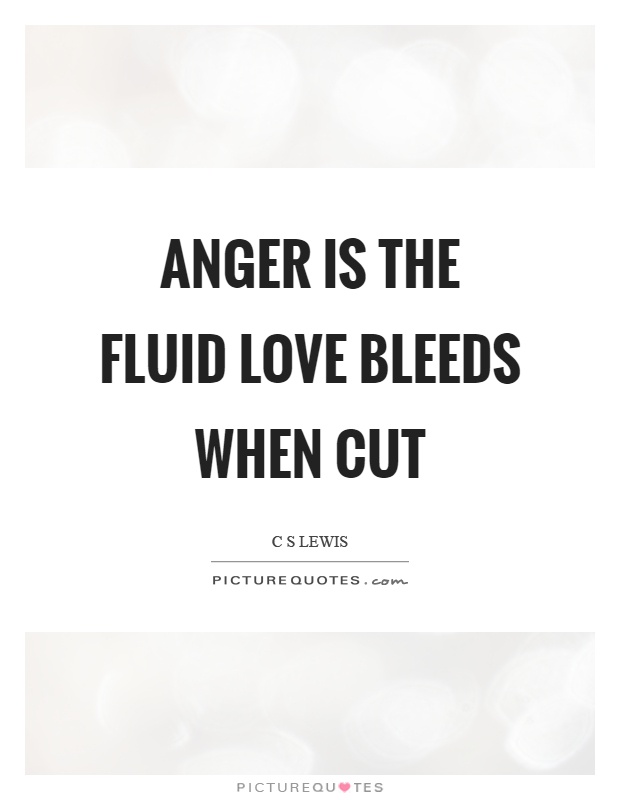 Anger is the fluid love bleeds when cut Picture Quote #1