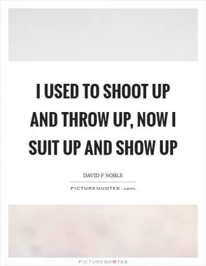 I used to shoot up and throw up, now I suit up and show up Picture Quote #1