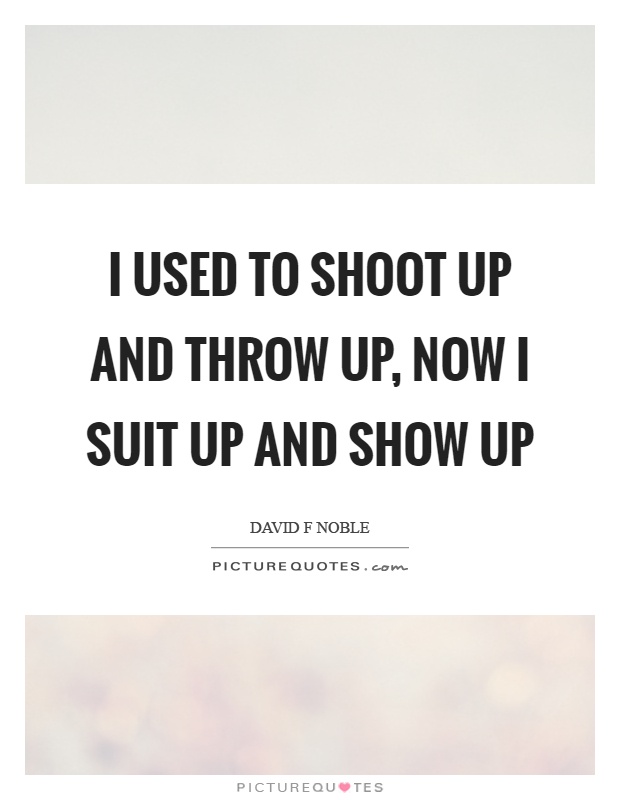 I used to shoot up and throw up, now I suit up and show up Picture Quote #1