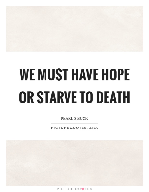 We must have hope or starve to death Picture Quote #1
